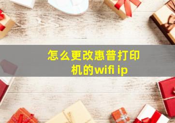 怎么更改惠普打印机的wifi ip